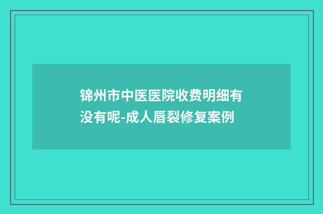 锦州市中医医院收费明细有没有呢-成人唇裂修复案例