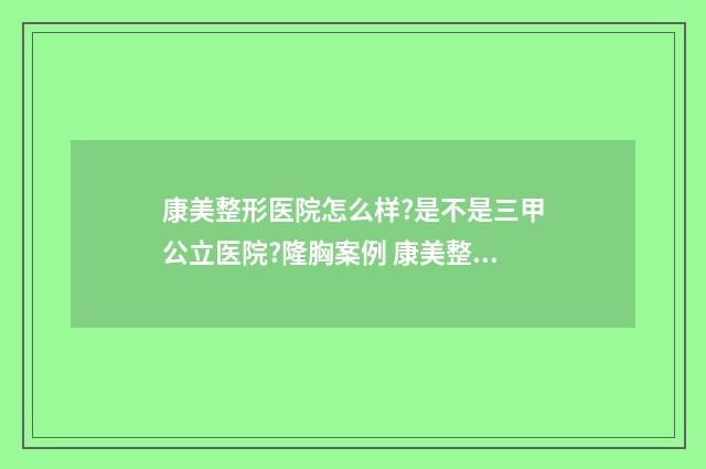 康美整形医院怎么样?是不是三甲公立医院?隆胸案例 康美整形美容医院院长