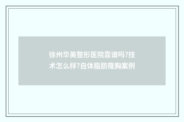 徐州华美整形医院靠谱吗?技术怎么样?自体脂肪隆胸案例