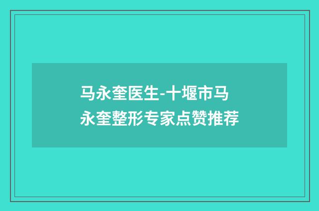 马永奎医生-十堰市马永奎整形专家点赞推荐