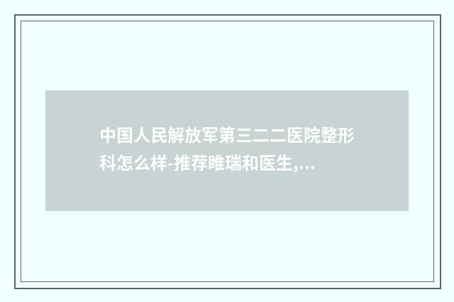 中国人民解放军第三二二医院整形科怎么样-推荐睢瑞和医生,雷建如医生