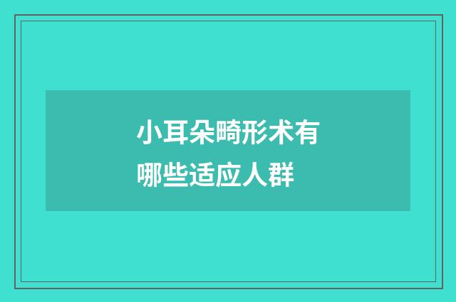 小耳朵畸形术有哪些适应人群