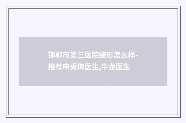 邯郸市第三医院整形怎么样-推荐申秀梅医生,牛龙医生