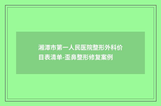 湘潭市第一人民医院整形外科价目表清单-歪鼻整形修复案例