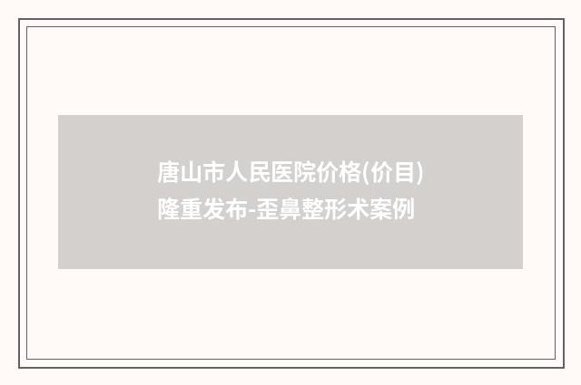 唐山市人民医院价格(价目)隆重发布-歪鼻整形术案例