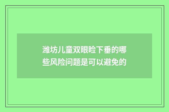 潍坊儿童双眼睑下垂的哪些风险问题是可以避免的