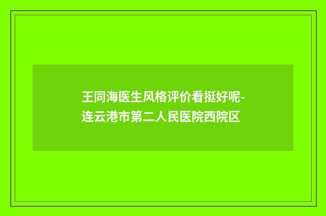 王同海医生风格评价看挺好呢-连云港市第二人民医院西院区