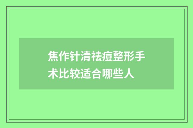 焦作针清祛痘整形手术比较适合哪些人