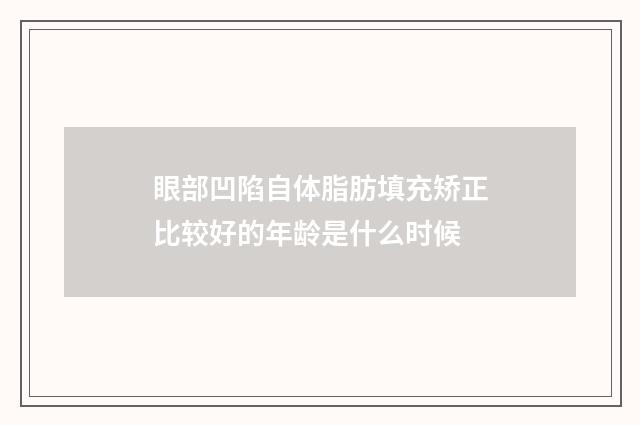 眼部凹陷自体脂肪填充矫正比较好的年龄是什么时候