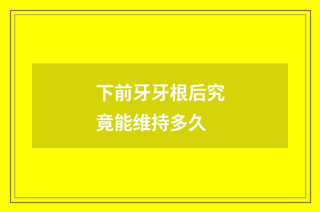 下前牙牙根后究竟能维持多久