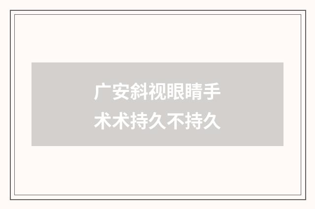 广安斜视眼睛手术术持久不持久