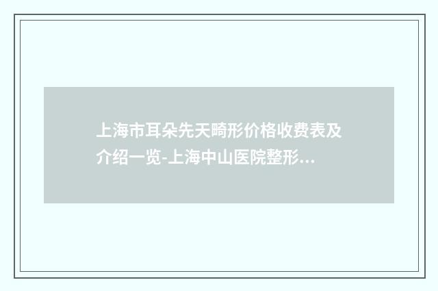 上海市耳朵先天畸形价格收费表及介绍一览-上海中山医院整形科价格收费表
