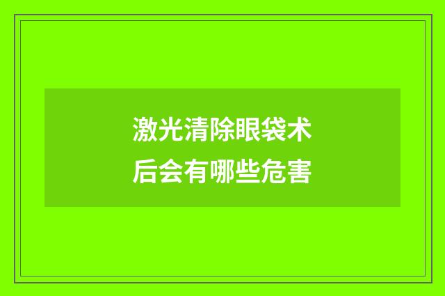 激光清除眼袋术后会有哪些危害