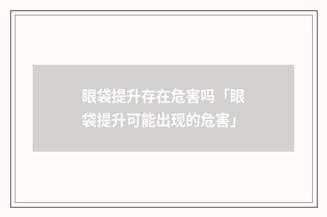 眼袋提升存在危害吗「眼袋提升可能出现的危害」
