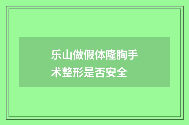 乐山做假体隆胸手术整形是否安全