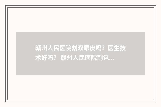 赣州人民医院割双眼皮吗？医生技术好吗？ 赣州人民医院割包皮