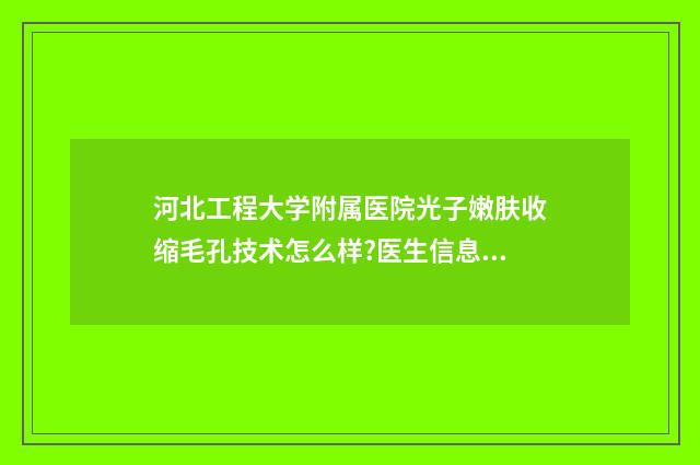 河北工程大学附属医院光子嫩肤收缩毛孔技术怎么样?医生信息|价目表 河北工程大学附属医院乳腺科专家