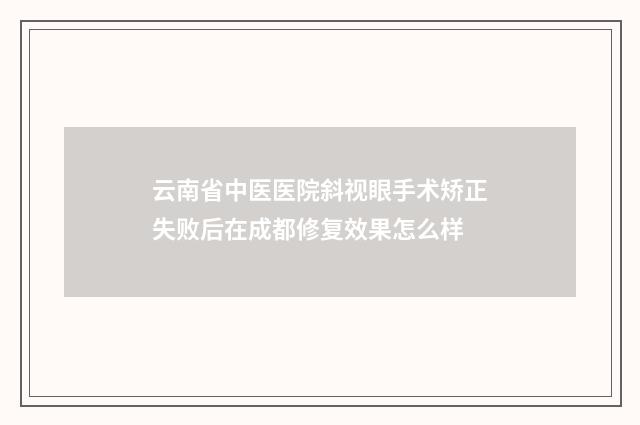 云南省中医医院斜视眼手术矫正失败后在成都修复效果怎么样