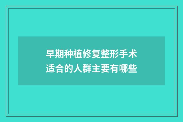 早期种植修复整形手术适合的人群主要有哪些
