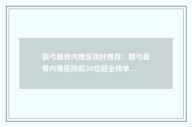 颧弓截骨内推医院好推荐：颧弓截骨内推医院前30位超全榜单发布
