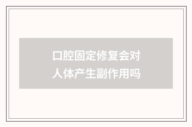 口腔固定修复会对人体产生副作用吗