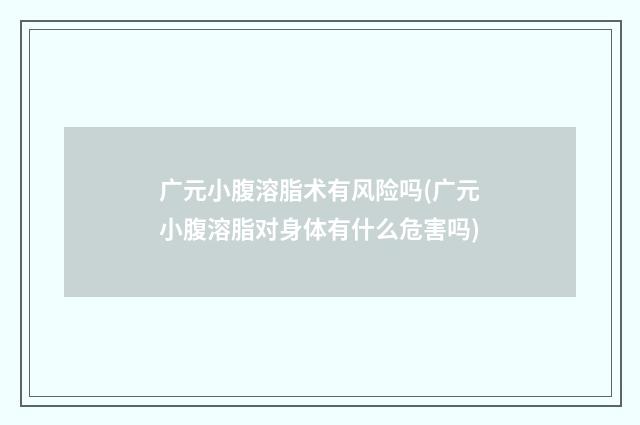 广元小腹溶脂术有风险吗(广元小腹溶脂对身体有什么危害吗)