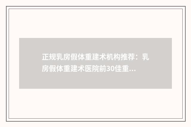 正规乳房假体重建术机构推荐：乳房假体重建术医院前30佳重磅盘点