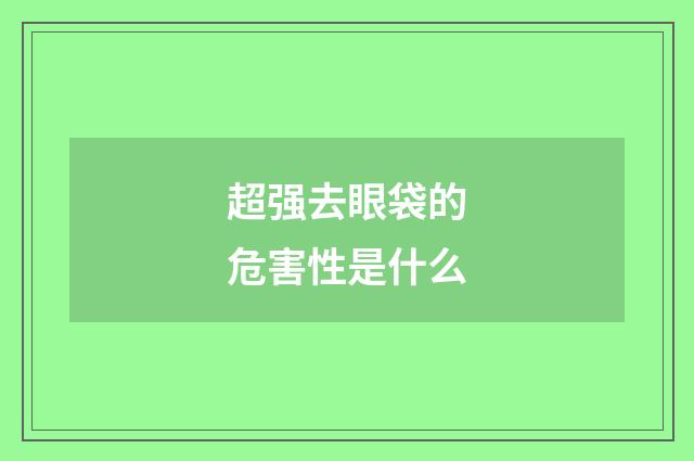 超强去眼袋的危害性是什么