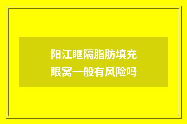阳江眶隔脂肪填充眼窝一般有风险吗