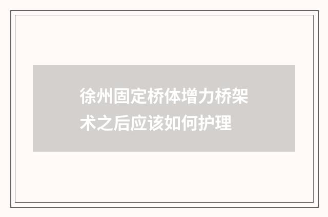 徐州固定桥体增力桥架术之后应该如何护理