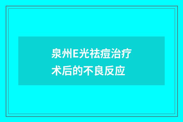 泉州E光祛痘治疗术后的不良反应