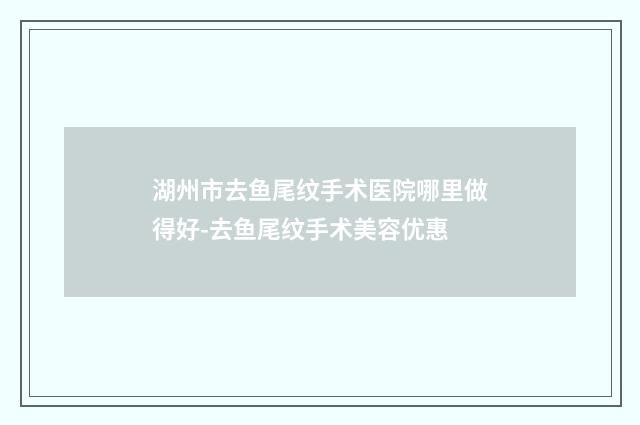 湖州市去鱼尾纹手术医院哪里做得好-去鱼尾纹手术美容优惠