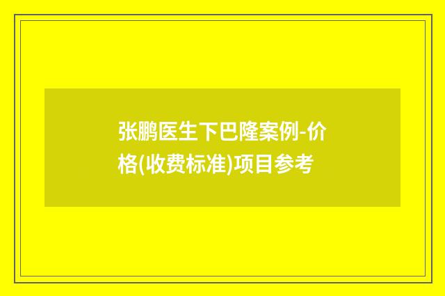 张鹏医生下巴隆案例-价格(收费标准)项目参考