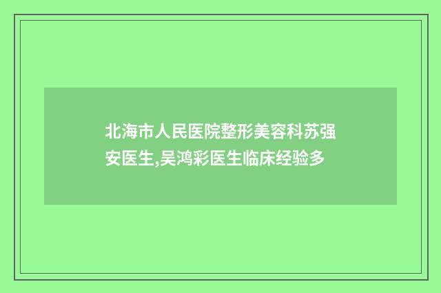 北海市人民医院整形美容科苏强安医生,吴鸿彩医生临床经验多