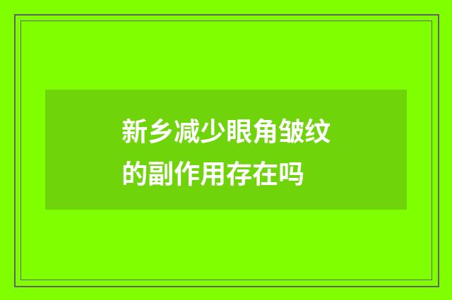 新乡减少眼角皱纹的副作用存在吗