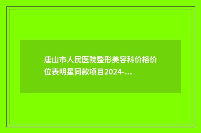 唐山市人民医院整形美容科价格价位表明星同款项目2024-色素痣祛除手术案例