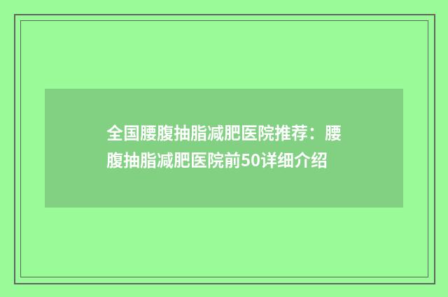 全国腰腹抽脂减肥医院推荐：腰腹抽脂减肥医院前50详细介绍