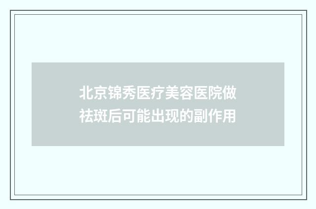 北京锦秀医疗美容医院做祛斑后可能出现的副作用