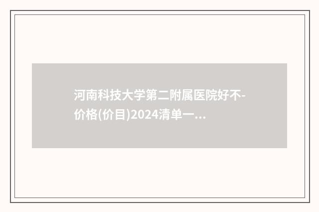 河南科技大学第二附属医院好不-价格(价目)2024清单一览