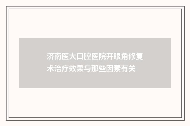 济南医大口腔医院开眼角修复术治疗效果与那些因素有关