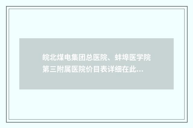 皖北煤电集团总医院、蚌埠医学院第三附属医院价目表详细在此-王路医生介绍