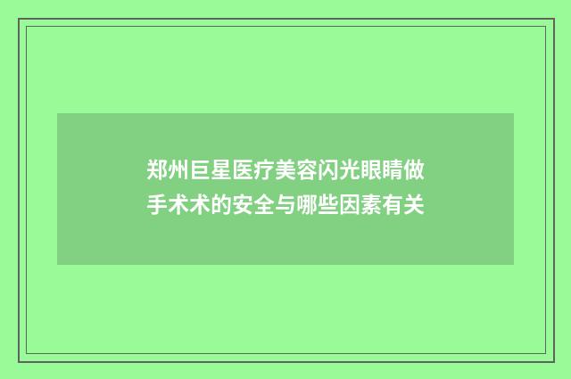郑州巨星医疗美容闪光眼睛做手术术的安全与哪些因素有关