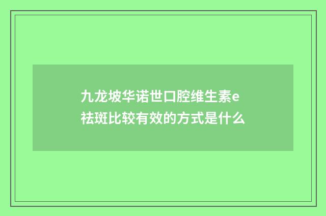 九龙坡华诺世口腔维生素e祛斑比较有效的方式是什么