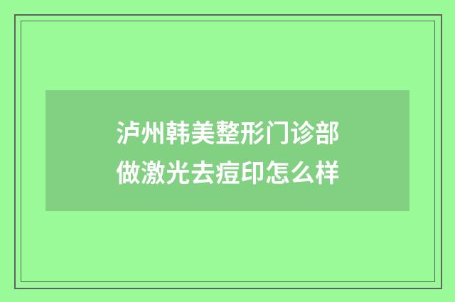 泸州韩美整形门诊部做激光去痘印怎么样