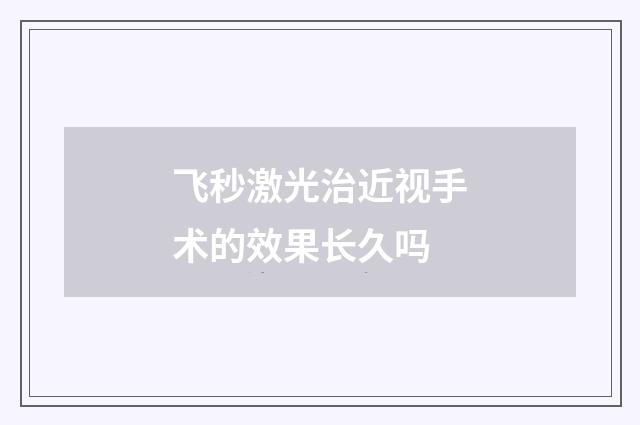 飞秒激光治近视手术的效果长久吗