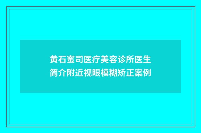 黄石蜜司医疗美容诊所医生简介附近视眼模糊矫正案例