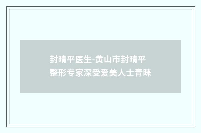 封晴平医生-黄山市封晴平整形专家深受爱美人士青睐