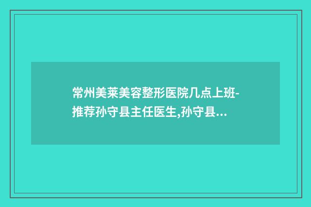 常州美莱美容整形医院几点上班-推荐孙守县主任医生,孙守县医生