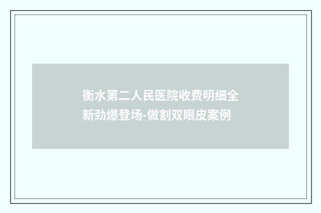 衡水第二人民医院收费明细全新劲爆登场-做割双眼皮案例