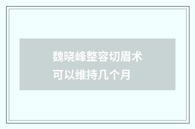 魏晓峰整容切眉术可以维持几个月